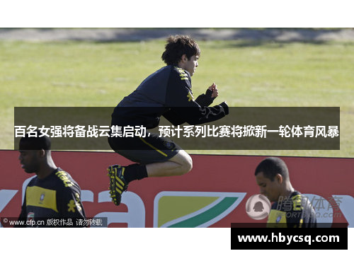 百名女强将备战云集启动，预计系列比赛将掀新一轮体育风暴