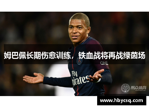 姆巴佩长期伤愈训练，铁血战将再战绿茵场