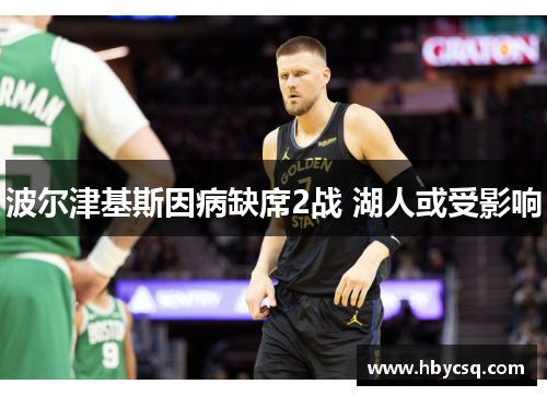波尔津基斯因病缺席2战 湖人或受影响