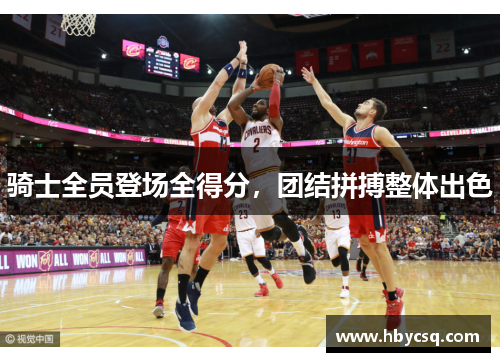 骑士全员登场全得分，团结拼搏整体出色